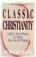 Classic Christianity: Life's Too Short to Miss the Real Thing