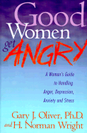 Good Women Get Angry: A Woman's Guide to Handling Her Anger, Depression, Anxiety, and Stress