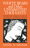 White Bears and Other Unwanted Thoughts: Suppression, Obsession, and the Psychology of Mental Control