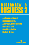 Not the law's business? An examination of homosexuality, abortion, prostitution, narcotics, and gambling in the United States.