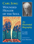 Carl Jung: Wounded Healer of the Soul: An Illustrated Biography
