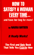 How to Satisfy a Woman Every Time...and Have Her Beg for More!: The First and Only Book That Tells You Exactly How