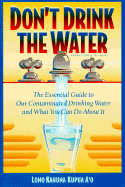 Don't Drink the Water: The Essential Guide to Our Contaminated Drinking Water and What You Can Do about It