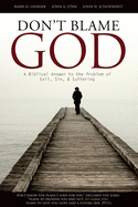 Don't Blame God!: A Biblical Answer to the Problem of Evil, Sin, and Suffering