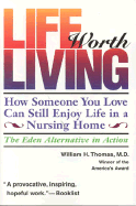 Life Worth Living: How Someone You Love Can Still Enjoy Life in a Nursing Home - The Eden Alternative in Action William H. Thomas MD