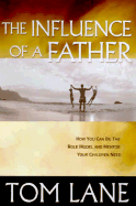 The Influence of a Father: How You Can Be the Role Model and Mentor Your Children Need