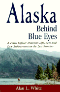 Alaska Behind Blue Eyes: A Police Officer Discovers Life, Love and Law Enforcement on the Last Frontier