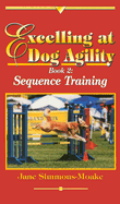 Excelling at Dog Agility: Sequence Training Bk. 2
