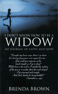 I Don't Know How to Be a Widow: My Journal of Faith and Hope