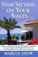 Stop Sitting on Your Assets: How to Safely Leverage the Equity Trapped in Your Home and Transform It Into a Constant Flow of Wealth and Security