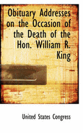 Obituary Addresses on the Occasion of the Death of the Hon. William R. King