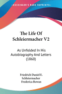 The Life of Schleiermacher V2: As Unfolded in His Autobiography and Letters (1860)