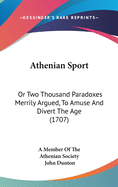 Athenian Sport: Or Two Thousand Paradoxes Merrily Argued, to Amuse and Divert the Age (1707)