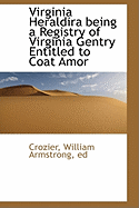Virginia Heraldira Being a Registry of Virginia Gentry Entitled to Coat Amor