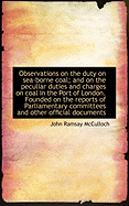 Observations on the Duty on Sea-borne Coal; and on the Peculiar Duties and Charges on Coal in the Po