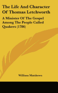 The Life and Character of Thomas Letchworth: A Minister of the Gospel Among the People Called Quakers (1786)
