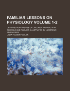 Familiar Lessons on Physiology Volume 1-2; Designed for the Use of Children and Youth in Schools and Families. Illustrated by Numerous Engravings