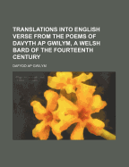 Translations Into English Verse from the Poems of Davyth AP Gwilym, a Welsh Bard of the Fourteenth Century