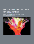 History of the College of New Jersey; From Its Commencement, A.D., 1746, to 1783