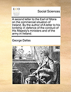A Second Letter to the Earl of Moira on the Commercial Situation of Ireland. by the Author of a Letter to His Lordship in Defence of the Conduct of His Majesty's Ministers and of the Army in Ireland.