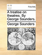 A Treatise on Theatres. by George Saunders.