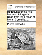 Rodogune: Or the Rival Brothers. a Tragedy. Done from the French of Mons. Corneille. ...