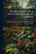 Establishment of a National Botanical Garden: Hearing Before a Joint Committee on the Library, Congress of the United States, Sixty-Sixth Congress, Second Session, on S. 497, a Bill to Increase the Area of the United States Botanic Garden in the City of W