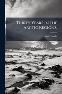 Thirty Years in the Arctic Regions;