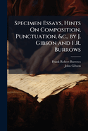 Specimen Essays, Hints on Composition, Punctuation, &C., by J. Gibson and F.R. Burrows