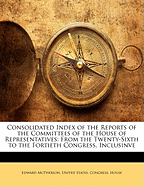 Consolidated Index of the Reports of the Committees of the House of Representatives: From the Twenty-Sixth to the Fortieth Congress, Inclusinve