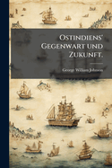 Ostindiens' Gegenwart Und Zukunft: Eine Politische, Gesezliche Mer Kantilische; Landwirtschaftlische Und Voikssittliche Darstellung. Aus Dem Englischenf Von E. Richard