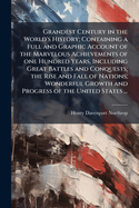 Grandest Century in the World's History; Containing a Full and Graphic Account of the Marvelous Achievements of One Hundred Years, Including Great Battles and Conquests; The Rise and Fall of Nations; Wonderful Growth and Progress of the United States ...