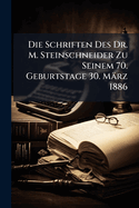 Die Schriften Des Dr. M. Steinschneider Zu Seinem 70. Geburtstage 30. Mrz 1886