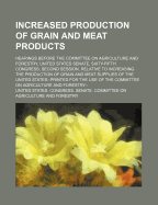 Increased Production of Grain and Meat Products; Hearings Before the Committee on Agriculture and Forestry, United States Senate, Sixty-Fifth Congress, Second Session, Relative to Increasing the Production of Grain and Meat Supplies of the United States--