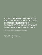 Secret Journals of the Acts and Proceedings of Congress, from the First Meeting Thereof to the Dissolution of the Confederation Volume 4
