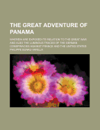 The Great Adventure of Panama: Wherein Are Exposed Its Relation to the Great War and Also the Luminous Traces of the German Conspiracies Against France and the United States