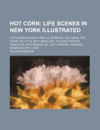 Hot Corn; Life Scenes in New York Illustrated. Life Scenes in New York Illustrated. Including the Story of Little Katy, Madalina, the Rag-Picker's Daughter, Wild Maggie, &C. with Original Designs, Engraved by N. Orr