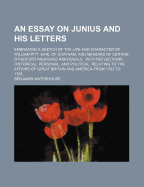 An Essay on Junius and His Letters: Embracing a Sketch of the Life and Character of William Pitt, Earl of Chatham (1831)