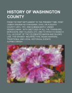 History of Washington County: From Its First Settlement to the Present Time: First Under Virginia as Yohogania, Ohio, or Augusta County Until 1781: And Subsequently Under Pennsylvania; With Sketches of All the Townships, Boroughs, and Villages, Etc.: