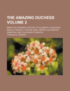 The Amazing Duchess Volume 2; Being the Romantic History of Elizabeth Chudleigh, Maid of Honour, the Hon. Mrs. Hervey, Duchess of Kingston, and Countess of Bristol