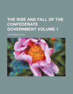 The Rise and Fall of the Confederate Government, Volume 1
