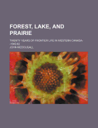 Forest, Lake and Prairie: Twenty Years of Frontier Life in Western Canada, 1842-1862