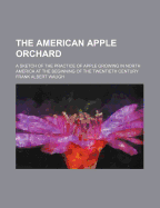 The American Apple Orchard; A Sketch of the Practice of Apple Growing in North America at the Beginning of the Twentieth Century