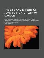 The Life and Errors of John Dunton, Citizen of London (Volume 1); With the Lives and Characters of More Than a Thousand Contemporary Divines, and Other Persons of Literary Eminence to Which Are Added, Dunton's Conversation in Ireland Selections from His O