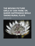 The Moving Picture Girls at Oak Farm Or, Queer Happenings While Taking Rural Plays