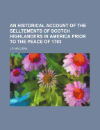 An Historical Account of the Selltements of Scotch Highlanders in America Prior to the Peace of 1783
