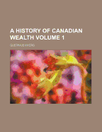 History of Canadian Wealth, Volume 1