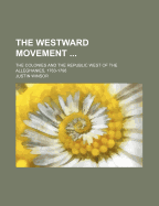 The Westward Movement: The Colonies and the Republic West of the Alleghanies, 1763-1798; With Full Cartographical Illustrations from Contemporary Sources