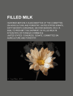 Filled Milk; Hearings Before a Subcommittee of the Committee on Agriculture and Forestry, United States Senate, Sixty-Seventh Congress, Second