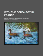 With the Doughboy in France: A Few Chapters of an American Effort